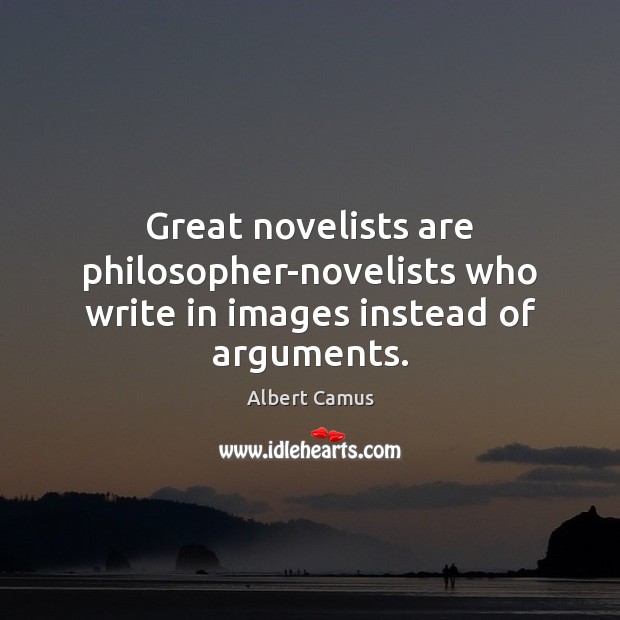 Great novelists are philosopher-novelists who write in images instead of arguments. Image