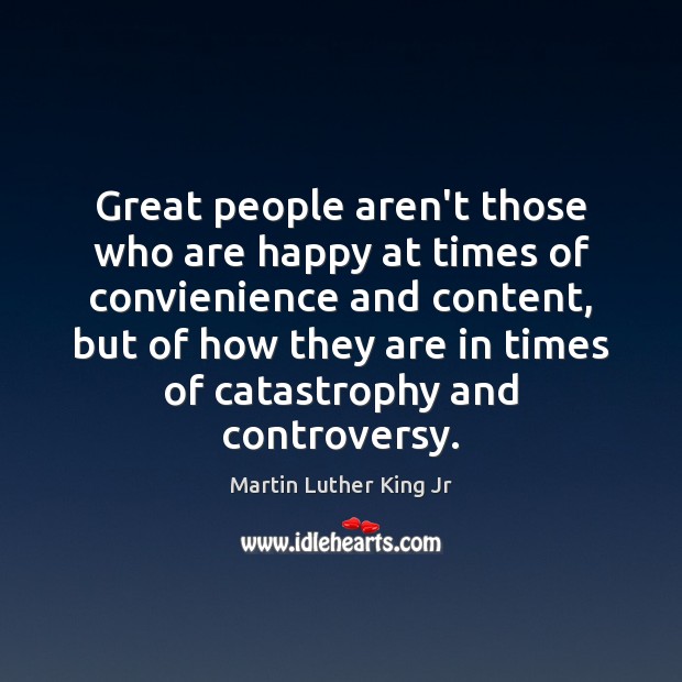 Great people aren’t those who are happy at times of convienience and Martin Luther King Jr Picture Quote