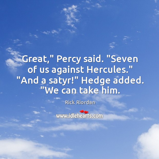 Great,” Percy said. “Seven of us against Hercules.” “And a satyr!” Hedge Rick Riordan Picture Quote