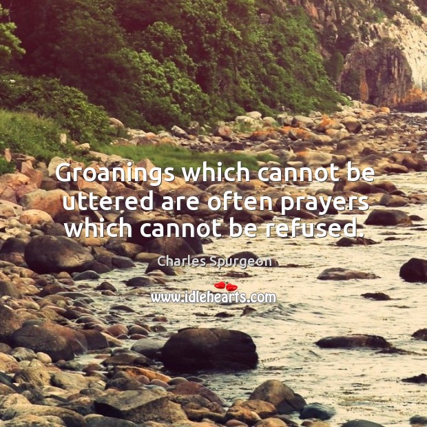 Groanings which cannot be uttered are often prayers which cannot be refused. Image