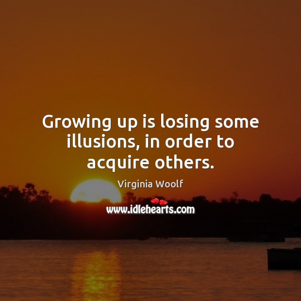 Growing up is losing some illusions, in order to acquire others. Virginia Woolf Picture Quote