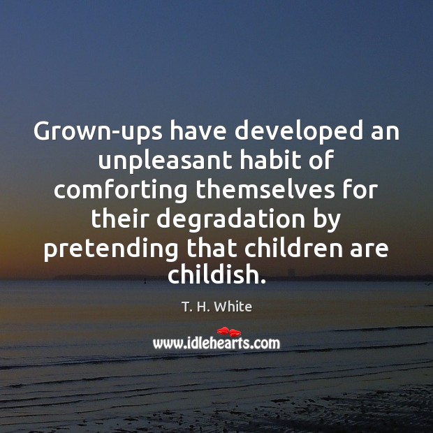 Grown-ups have developed an unpleasant habit of comforting themselves for their degradation Children Quotes Image