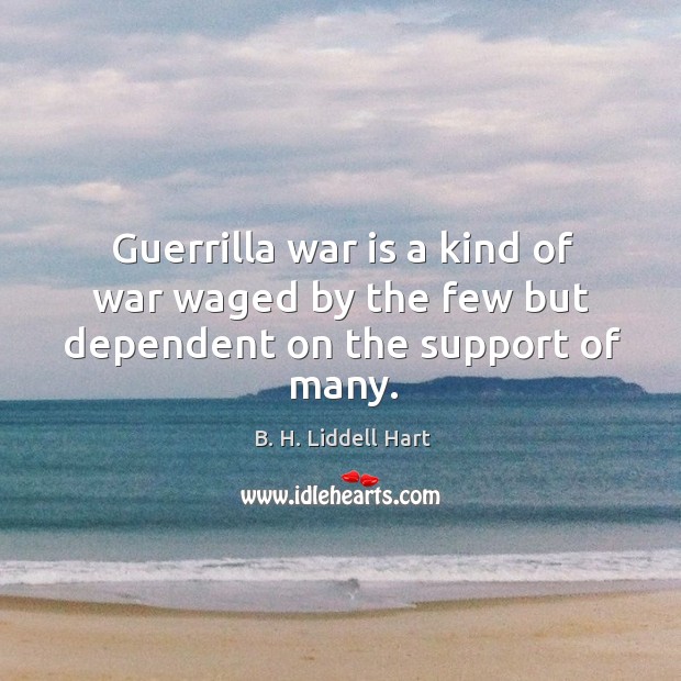 Guerrilla war is a kind of war waged by the few but dependent on the support of many. War Quotes Image