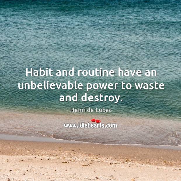 Habit and routine have an unbelievable power to waste and destroy. Henri de Lubac Picture Quote