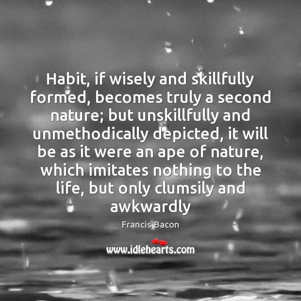 Habit, if wisely and skillfully formed, becomes truly a second nature; but Nature Quotes Image