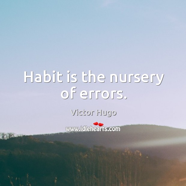 Habit is the nursery of errors. Victor Hugo Picture Quote