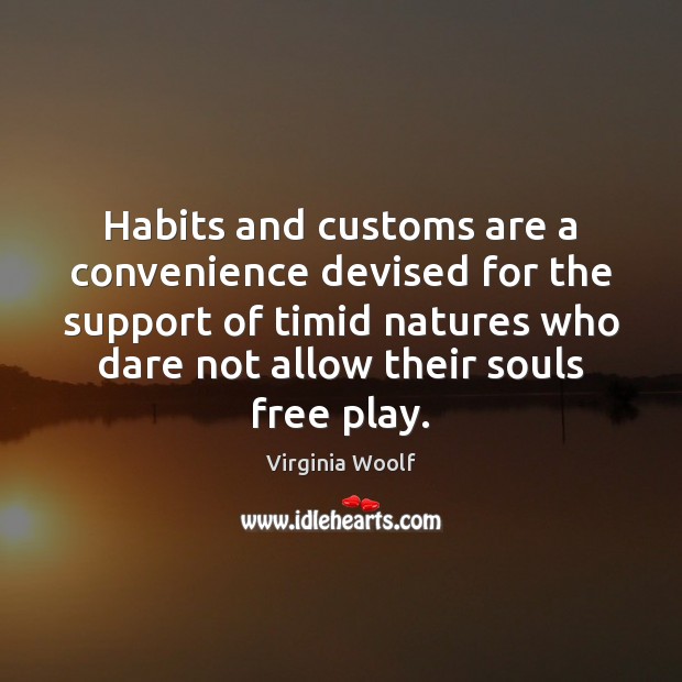 Habits and customs are a convenience devised for the support of timid Virginia Woolf Picture Quote