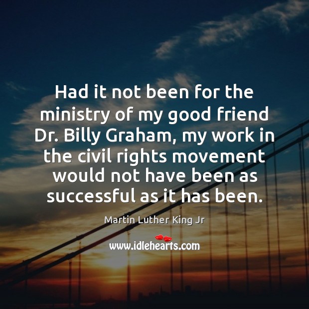 Had it not been for the ministry of my good friend Dr. Martin Luther King Jr Picture Quote