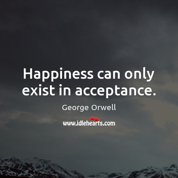 Happiness can only exist in acceptance. Image