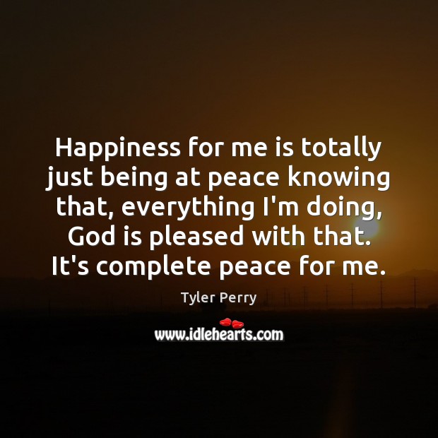 Happiness for me is totally just being at peace knowing that, everything Picture Quotes Image