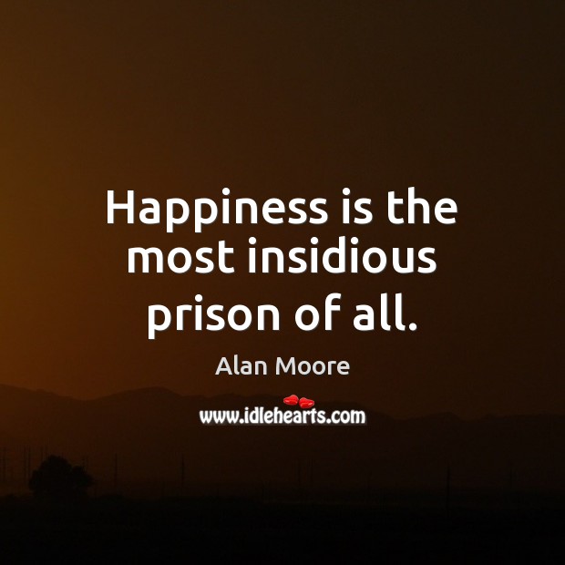 Happiness is the most insidious prison of all. Alan Moore Picture Quote