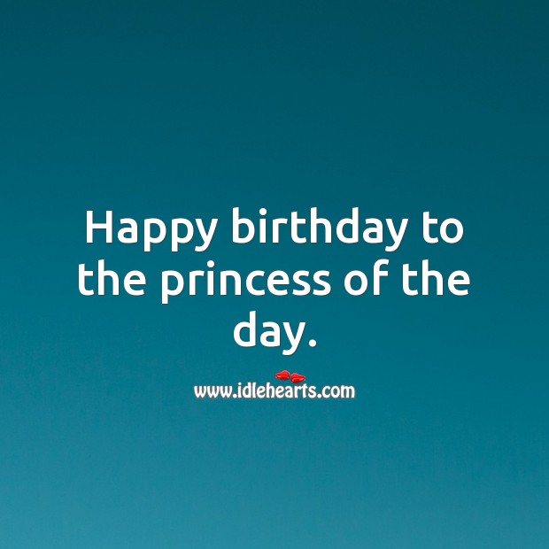 Happy birthday to the princess of the day. Happy Birthday Messages Image