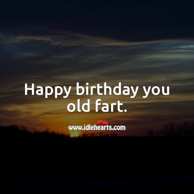 Happy birthday you old fart. Happy Birthday Messages Image
