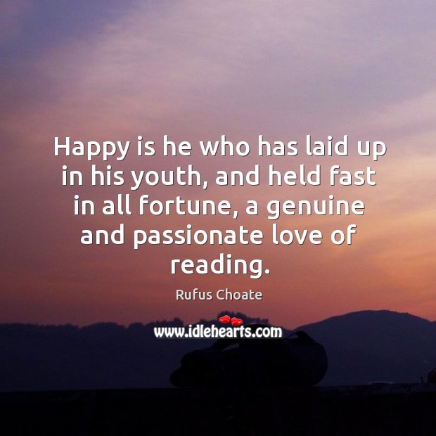 Happy is he who has laid up in his youth, and held fast in all fortune, a genuine and passionate love of reading. Rufus Choate Picture Quote