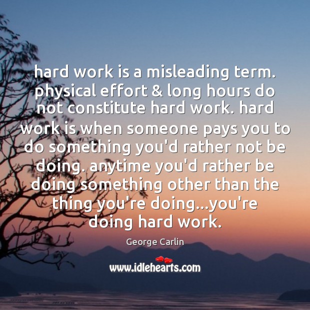 Hard work is a misleading term. physical effort & long hours do not George Carlin Picture Quote