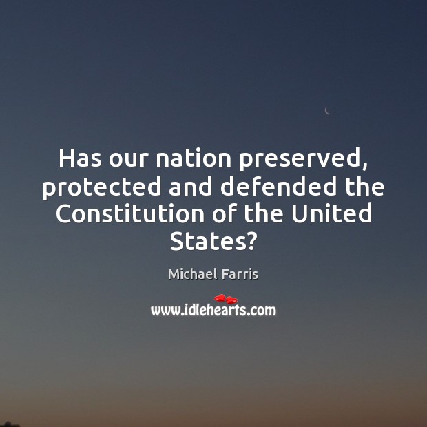 Has our nation preserved, protected and defended the Constitution of the United States? Michael Farris Picture Quote
