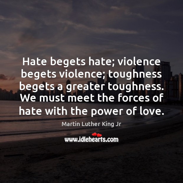 Hate begets hate; violence begets violence; toughness begets a greater toughness. We Martin Luther King Jr Picture Quote