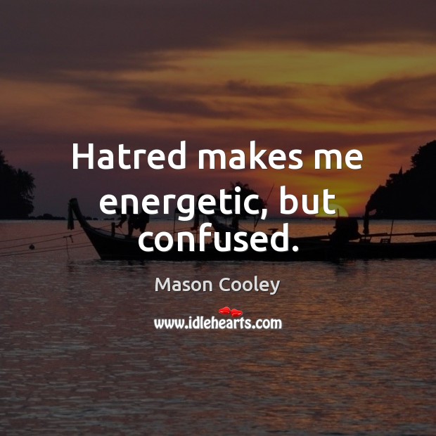 Hatred makes me energetic, but confused. Image