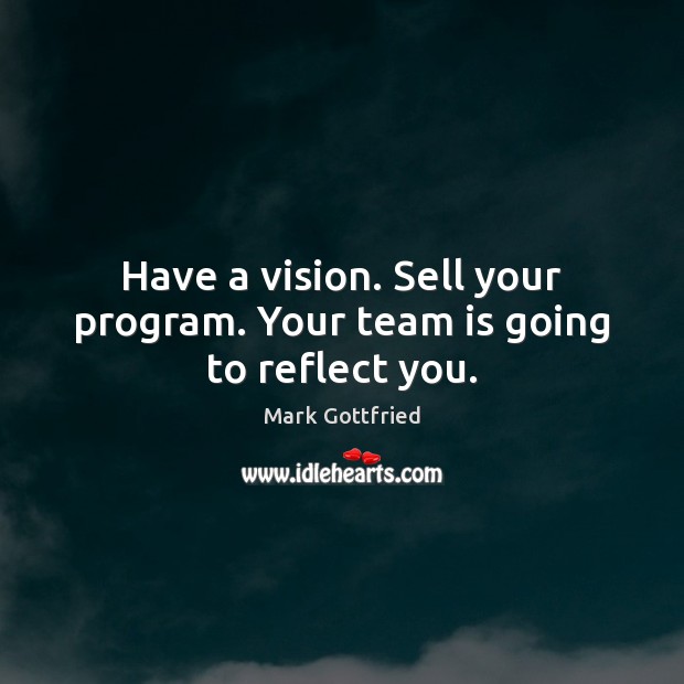 Have a vision. Sell your program. Your team is going to reflect you. Team Quotes Image