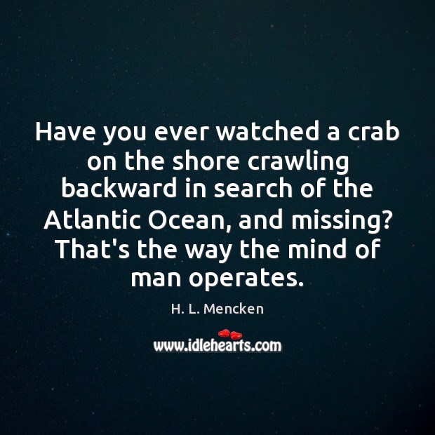 Have you ever watched a crab on the shore crawling backward in H. L. Mencken Picture Quote