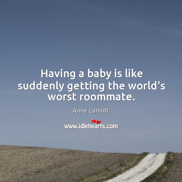 Having a baby is like suddenly getting the world’s worst roommate. Anne Lamott Picture Quote