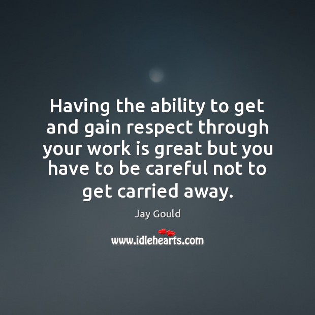 Having the ability to get and gain respect through your work is Respect Quotes Image