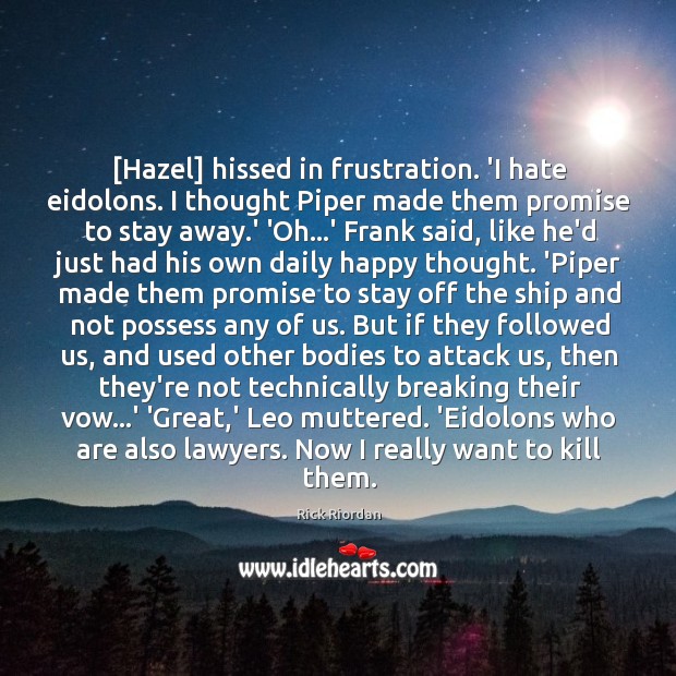 [Hazel] hissed in frustration. ‘I hate eidolons. I thought Piper made them Rick Riordan Picture Quote