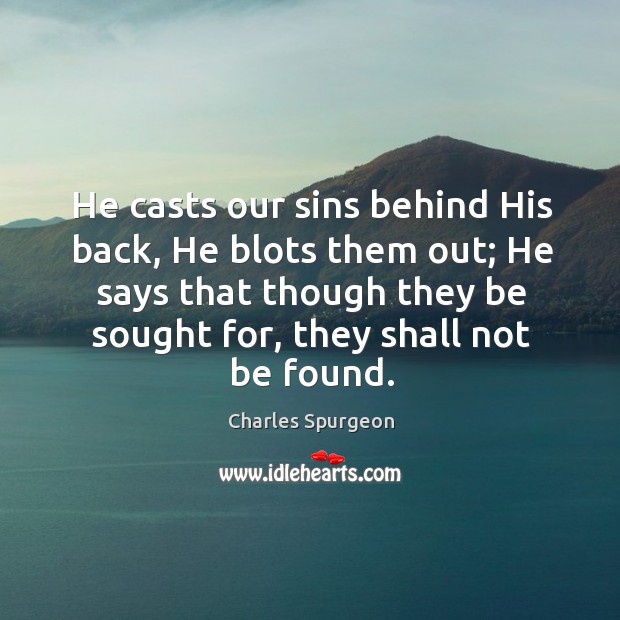 He casts our sins behind His back, He blots them out; He Charles Spurgeon Picture Quote