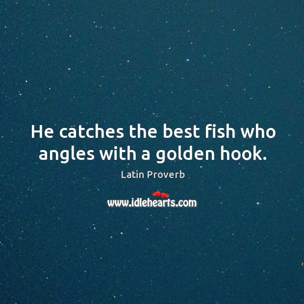 He catches the best fish who angles with a golden hook. Image