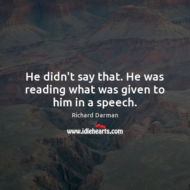 He didn’t say that. He was reading what was given to him in a speech. Richard Darman Picture Quote