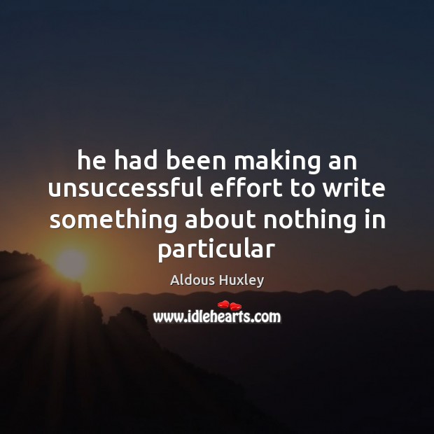 He had been making an unsuccessful effort to write something about nothing in particular Effort Quotes Image