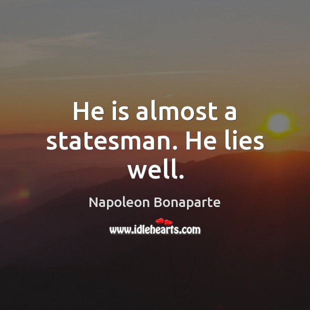 He is almost a statesman. He lies well. Image