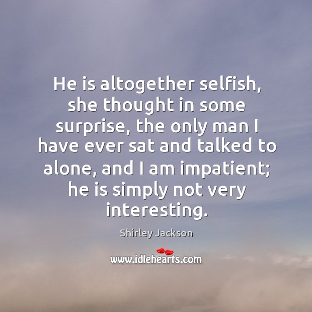 He is altogether selfish, she thought in some surprise, the only man Selfish Quotes Image