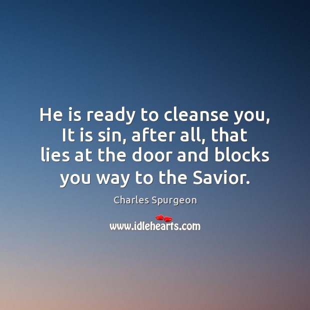 He is ready to cleanse you, It is sin, after all, that Charles Spurgeon Picture Quote