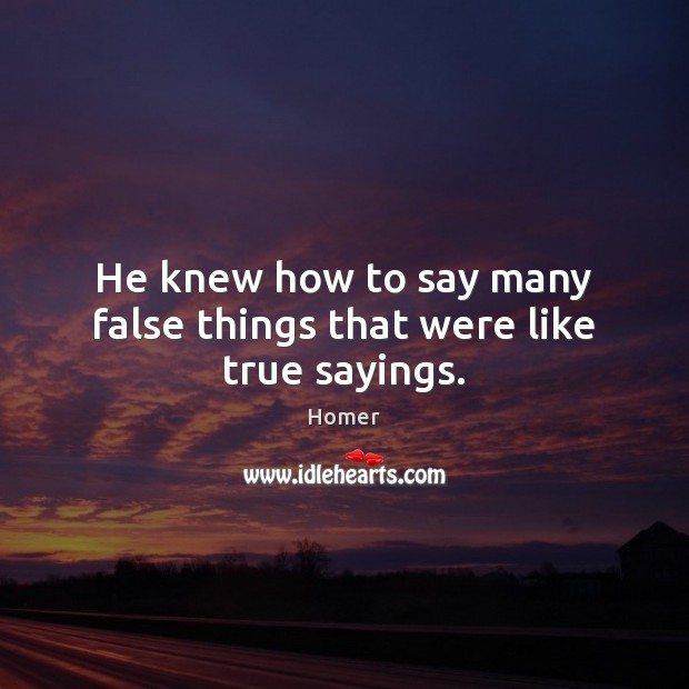 He knew how to say many false things that were like true sayings. Picture Quotes Image