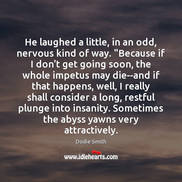 He laughed a little, in an odd, nervous kind of way. “Because Dodie Smith Picture Quote