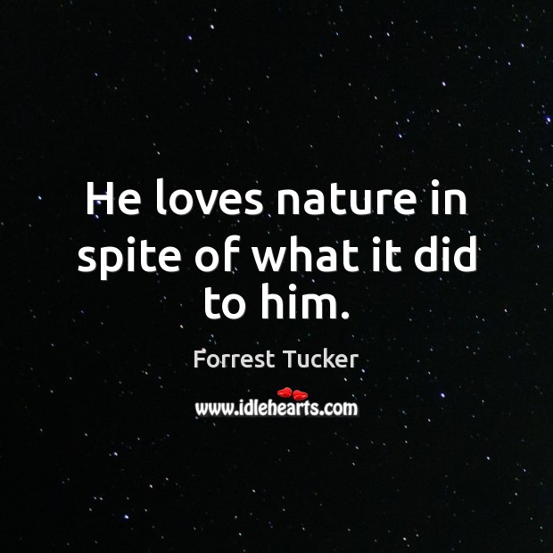 He loves nature in spite of what it did to him. Forrest Tucker Picture Quote