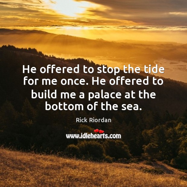 He offered to stop the tide for me once. He offered to Rick Riordan Picture Quote