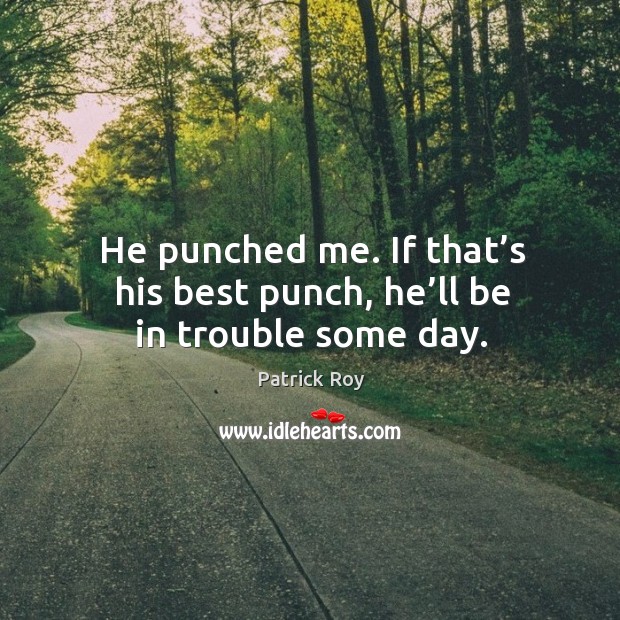 He punched me. If that’s his best punch, he’ll be in trouble some day. Patrick Roy Picture Quote