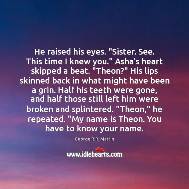 He raised his eyes. “Sister. See. This time I knew you.” Asha’s Image