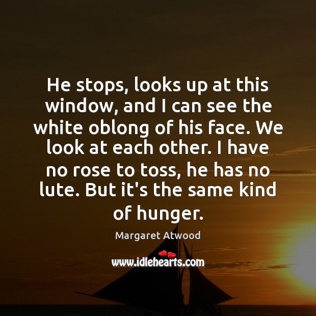 He stops, looks up at this window, and I can see the Margaret Atwood Picture Quote