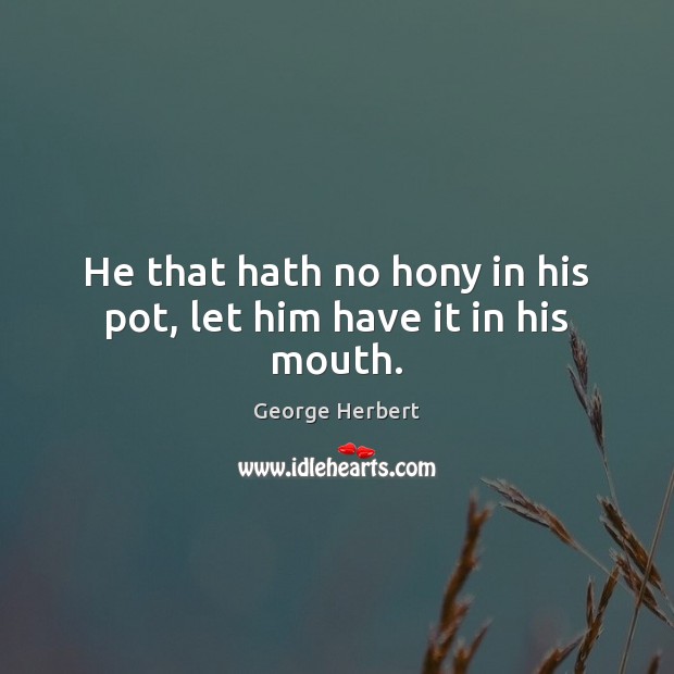 He that hath no hony in his pot, let him have it in his mouth. Picture Quotes Image