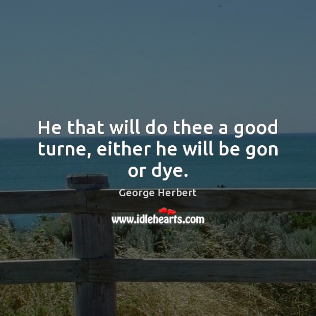 He that will do thee a good turne, either he will be gon or dye. Image