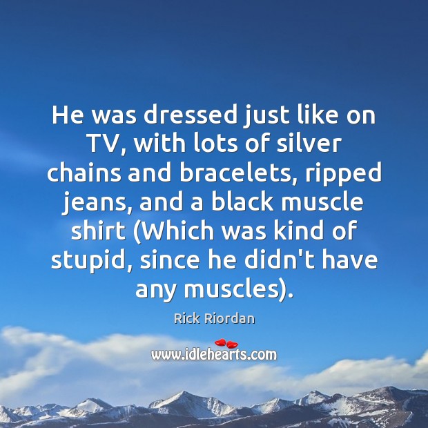 He was dressed just like on TV, with lots of silver chains Rick Riordan Picture Quote