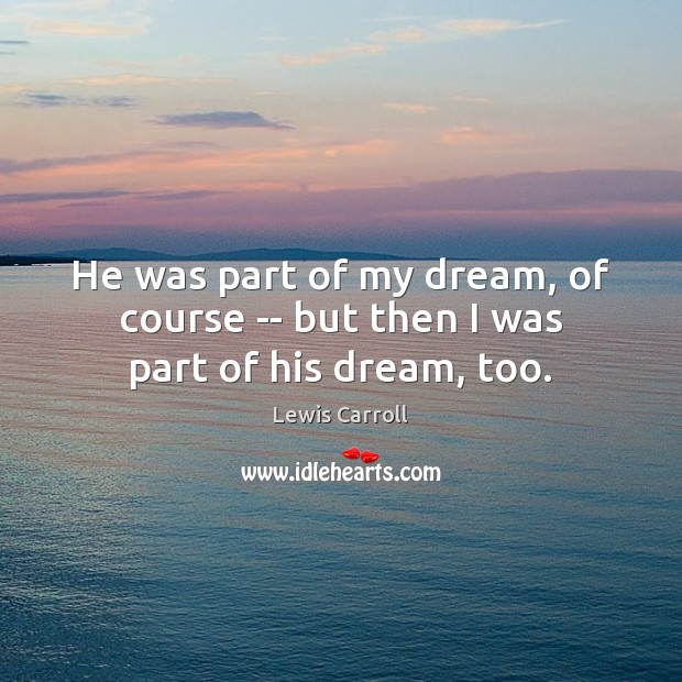 He was part of my dream, of course — but then I was part of his dream, too. Image