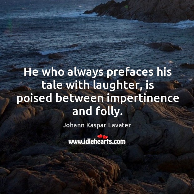 He who always prefaces his tale with laughter, is poised between impertinence and folly. Laughter Quotes Image