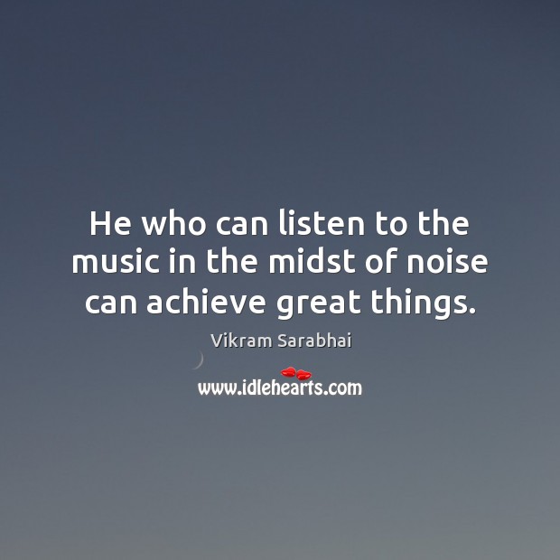 He who can listen to the music in the midst of noise can achieve great things. Vikram Sarabhai Picture Quote