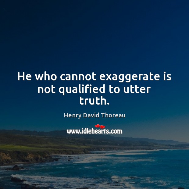 He who cannot exaggerate is not qualified to utter truth. Picture Quotes Image