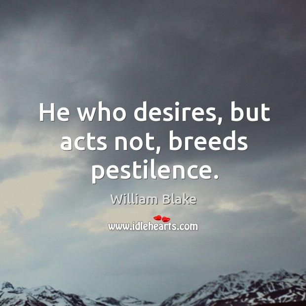 He who desires, but acts not, breeds pestilence. William Blake Picture Quote