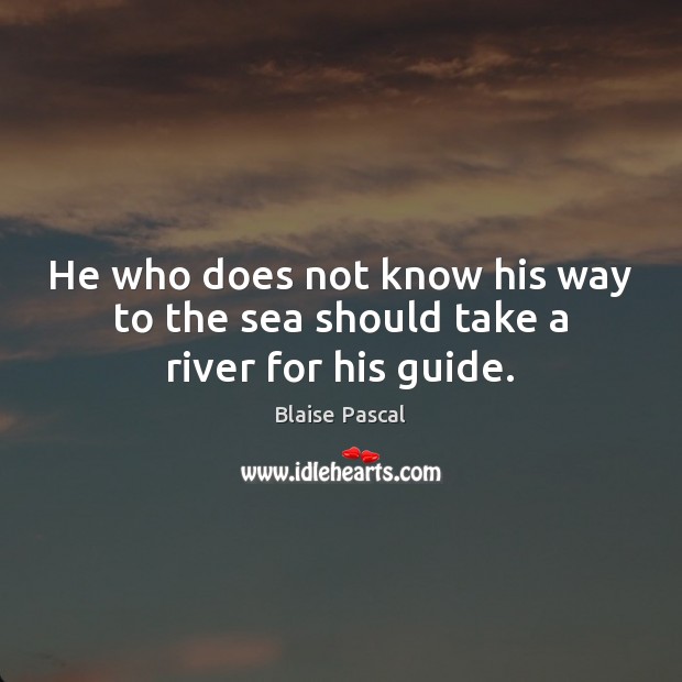 He who does not know his way to the sea should take a river for his guide. Image